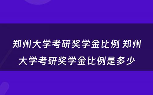 郑州大学考研奖学金比例 郑州大学考研奖学金比例是多少