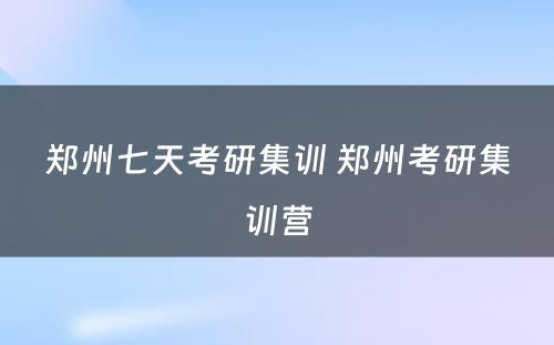 郑州七天考研集训 郑州考研集训营