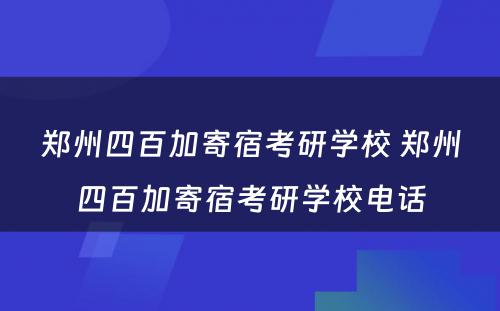 郑州四百加寄宿考研学校 郑州四百加寄宿考研学校电话