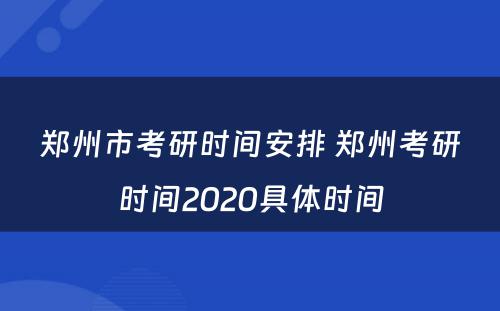 郑州市考研时间安排 郑州考研时间2020具体时间