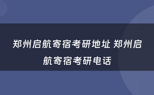 郑州启航寄宿考研地址 郑州启航寄宿考研电话