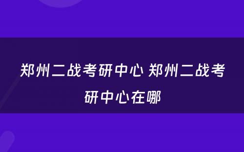 郑州二战考研中心 郑州二战考研中心在哪