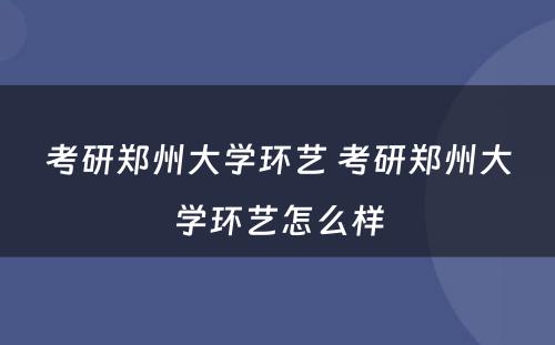 考研郑州大学环艺 考研郑州大学环艺怎么样