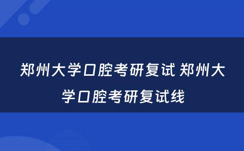 郑州大学口腔考研复试 郑州大学口腔考研复试线