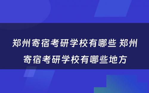 郑州寄宿考研学校有哪些 郑州寄宿考研学校有哪些地方