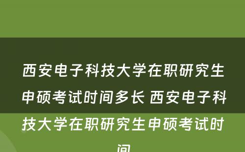 西安电子科技大学在职研究生申硕考试时间多长 西安电子科技大学在职研究生申硕考试时间