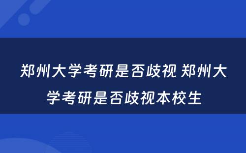 郑州大学考研是否歧视 郑州大学考研是否歧视本校生