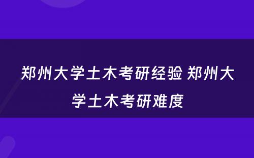 郑州大学土木考研经验 郑州大学土木考研难度