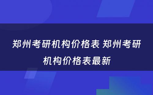 郑州考研机构价格表 郑州考研机构价格表最新