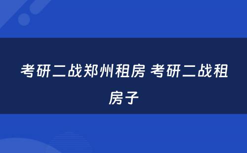 考研二战郑州租房 考研二战租房子