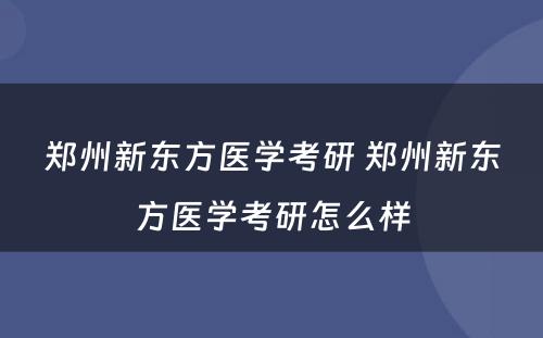 郑州新东方医学考研 郑州新东方医学考研怎么样