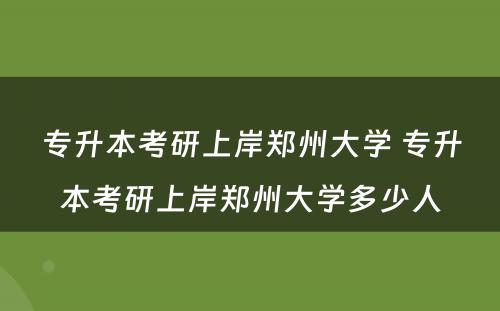 专升本考研上岸郑州大学 专升本考研上岸郑州大学多少人