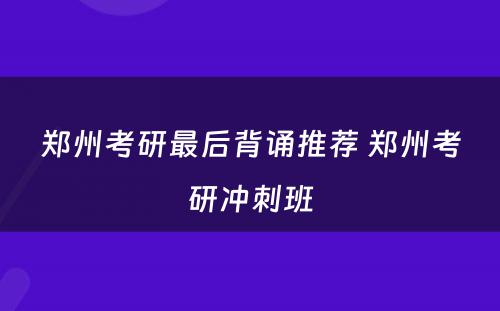 郑州考研最后背诵推荐 郑州考研冲刺班