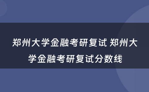 郑州大学金融考研复试 郑州大学金融考研复试分数线