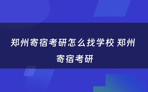 郑州寄宿考研怎么找学校 郑州 寄宿考研