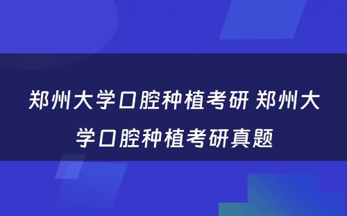 郑州大学口腔种植考研 郑州大学口腔种植考研真题