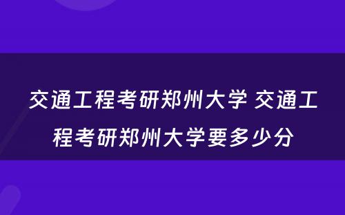 交通工程考研郑州大学 交通工程考研郑州大学要多少分