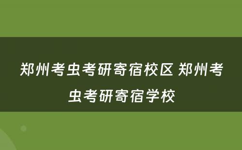 郑州考虫考研寄宿校区 郑州考虫考研寄宿学校