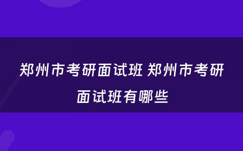 郑州市考研面试班 郑州市考研面试班有哪些