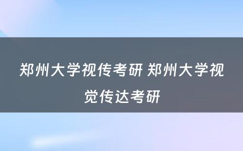 郑州大学视传考研 郑州大学视觉传达考研