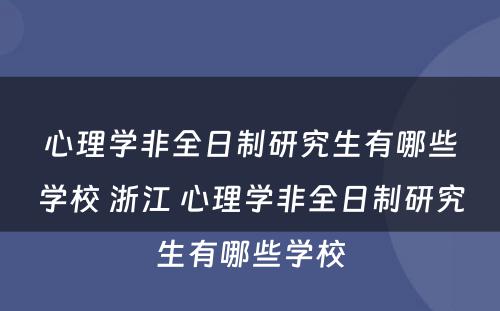 心理学非全日制研究生有哪些学校 浙江 心理学非全日制研究生有哪些学校