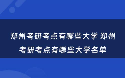 郑州考研考点有哪些大学 郑州考研考点有哪些大学名单