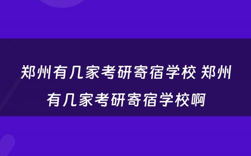 郑州有几家考研寄宿学校 郑州有几家考研寄宿学校啊