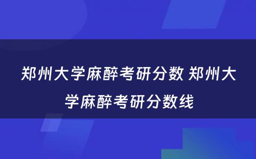 郑州大学麻醉考研分数 郑州大学麻醉考研分数线