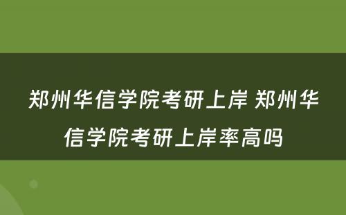 郑州华信学院考研上岸 郑州华信学院考研上岸率高吗