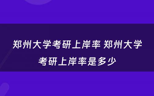 郑州大学考研上岸率 郑州大学考研上岸率是多少