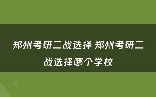 郑州考研二战选择 郑州考研二战选择哪个学校