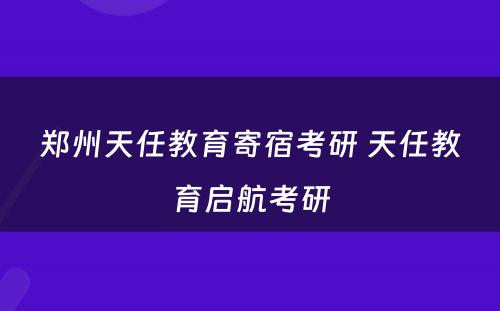 郑州天任教育寄宿考研 天任教育启航考研