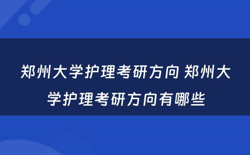 郑州大学护理考研方向 郑州大学护理考研方向有哪些