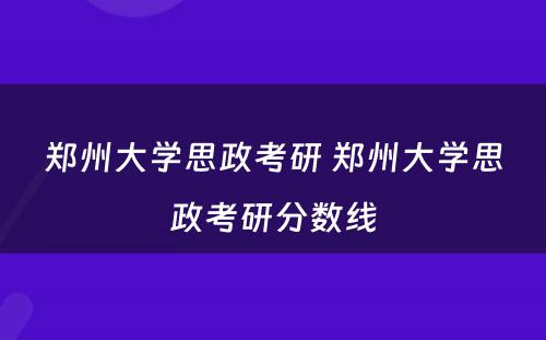 郑州大学思政考研 郑州大学思政考研分数线