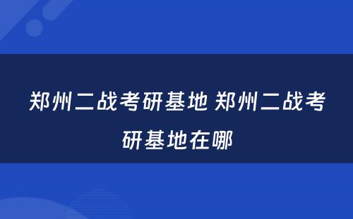 郑州二战考研基地 郑州二战考研基地在哪