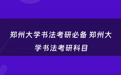 郑州大学书法考研必备 郑州大学书法考研科目