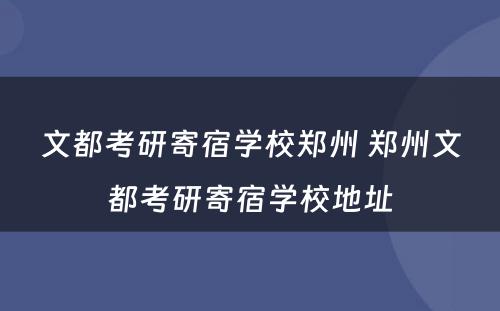 文都考研寄宿学校郑州 郑州文都考研寄宿学校地址