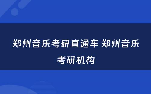 郑州音乐考研直通车 郑州音乐考研机构