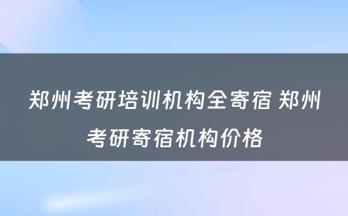 郑州考研培训机构全寄宿 郑州考研寄宿机构价格