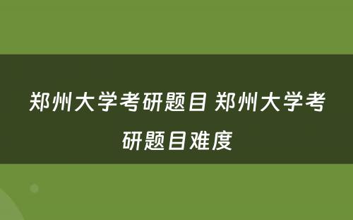 郑州大学考研题目 郑州大学考研题目难度