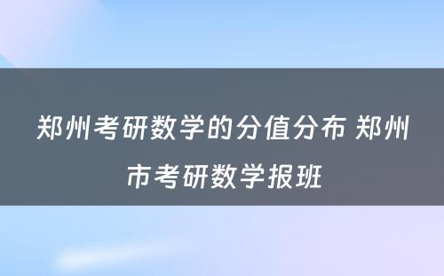 郑州考研数学的分值分布 郑州市考研数学报班