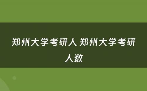 郑州大学考研人 郑州大学考研人数