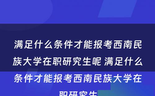 满足什么条件才能报考西南民族大学在职研究生呢 满足什么条件才能报考西南民族大学在职研究生