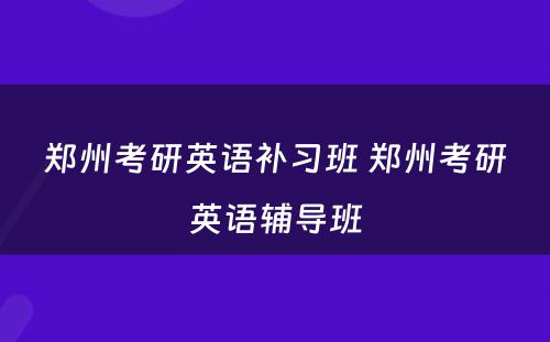 郑州考研英语补习班 郑州考研英语辅导班