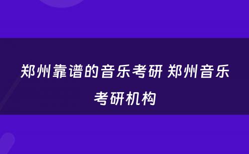 郑州靠谱的音乐考研 郑州音乐考研机构