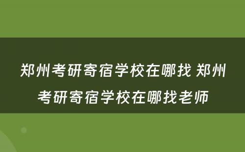 郑州考研寄宿学校在哪找 郑州考研寄宿学校在哪找老师