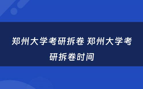 郑州大学考研拆卷 郑州大学考研拆卷时间