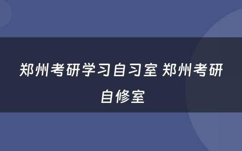 郑州考研学习自习室 郑州考研自修室