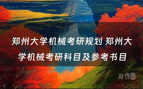 郑州大学机械考研规划 郑州大学机械考研科目及参考书目