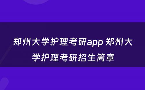 郑州大学护理考研app 郑州大学护理考研招生简章